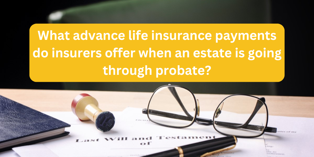 What advance life insurance payments do insurers offer when an estate is going through probate?