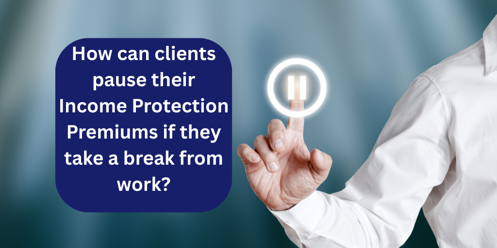 How can clients pause their Income Protection Premiums if they take a break from work?