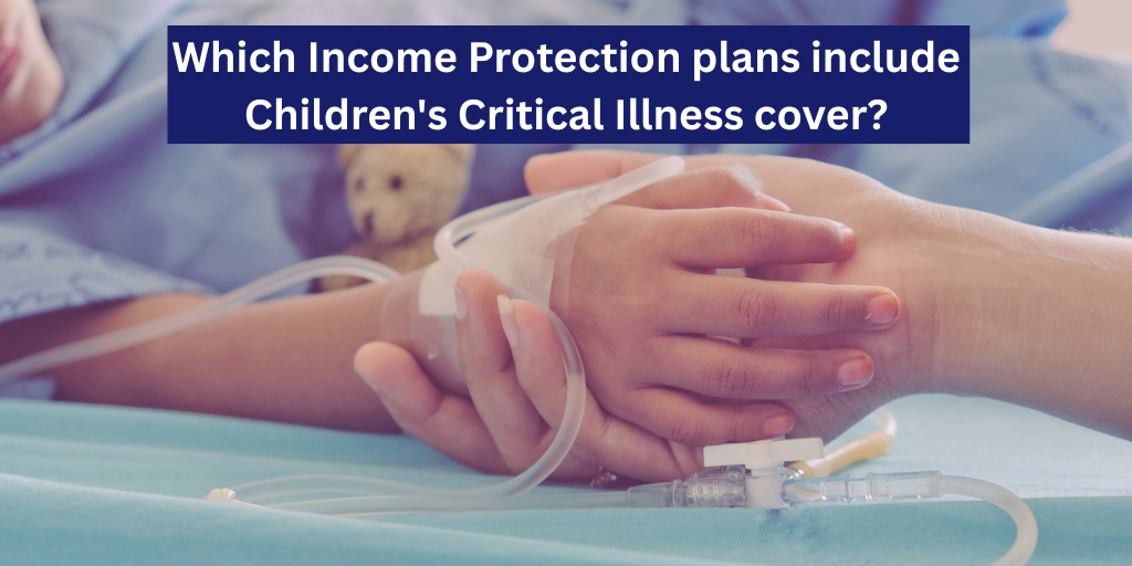 Which Income Protection plans include Children’s Critical Illness Cover?