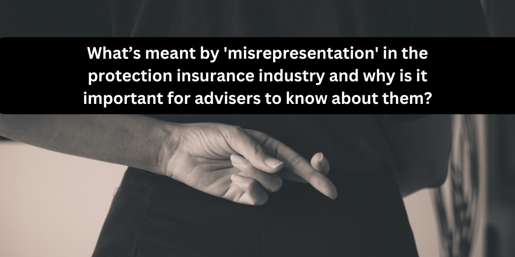 What’s meant by ‘misrepresentation’ in the protection insurance industry and why is it important for advisers to know about them?