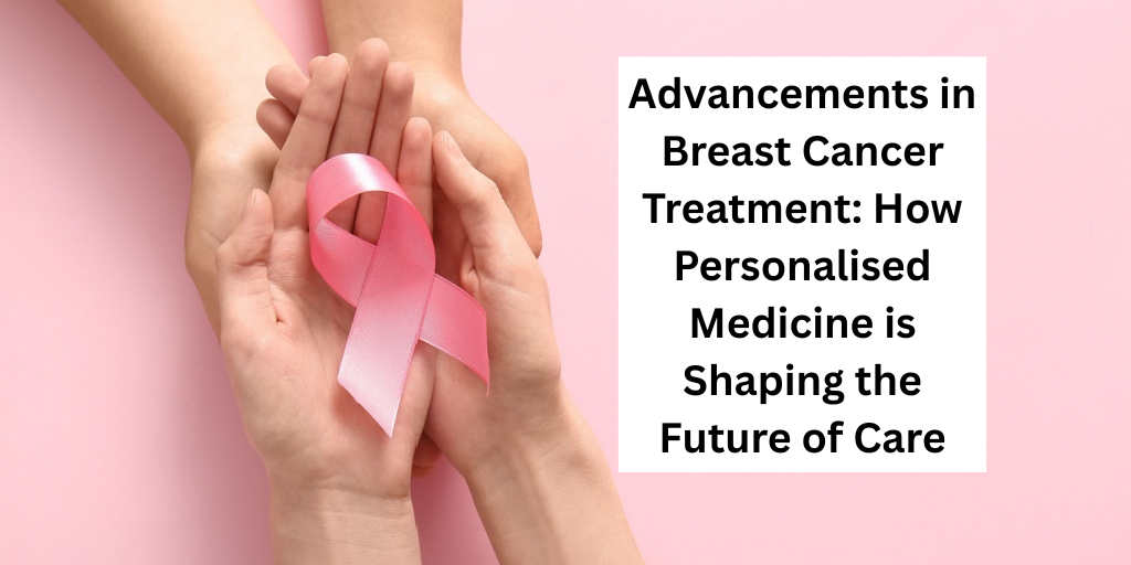 Advancements in Breast Cancer Treatment: How Personalised Medicine is Shaping the Future of Care