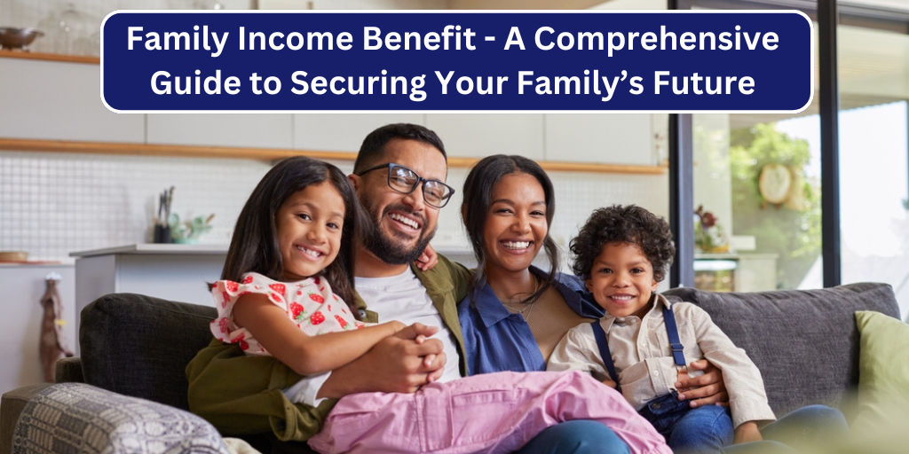 Family Income Benefit – A Comprehensive Guide to Securing Your Family’s Future