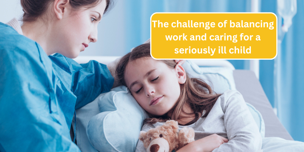 The challenge of balancing work and caring for a seriously ill child 