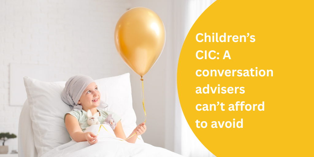 Children’s CIC: A conversation advisers can’t afford to avoid