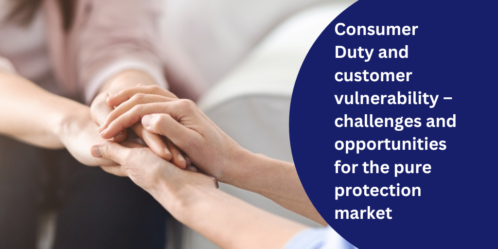 Consumer Duty and customer vulnerability – challenges and opportunities for the pure protection market