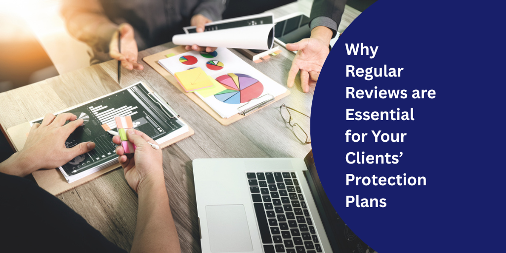 Why Regular Reviews are Essential for Your Clients’ Protection Plans