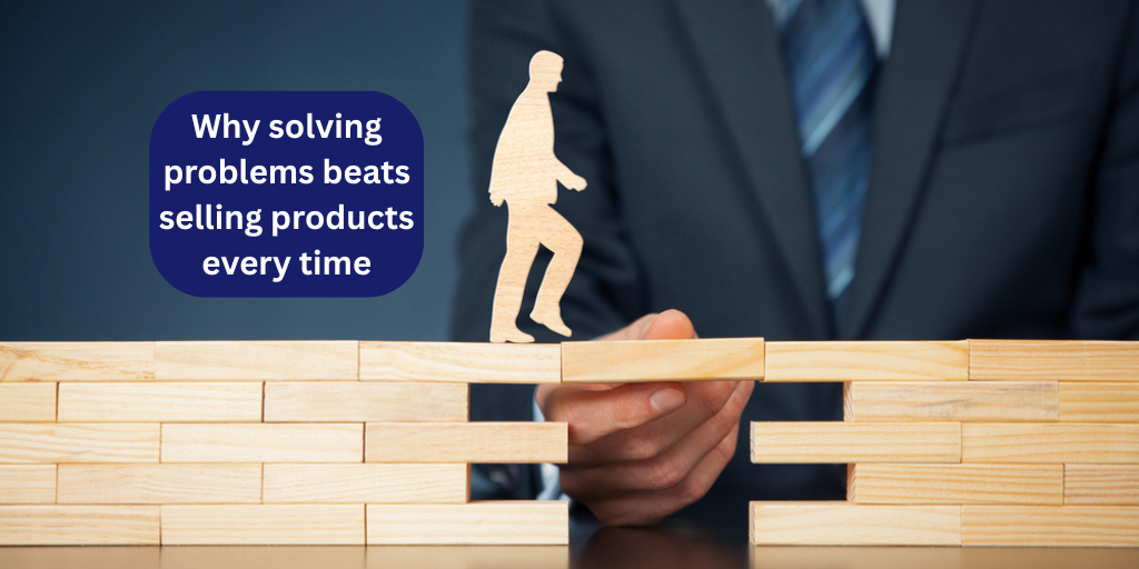 Why solving problems beats selling products every time