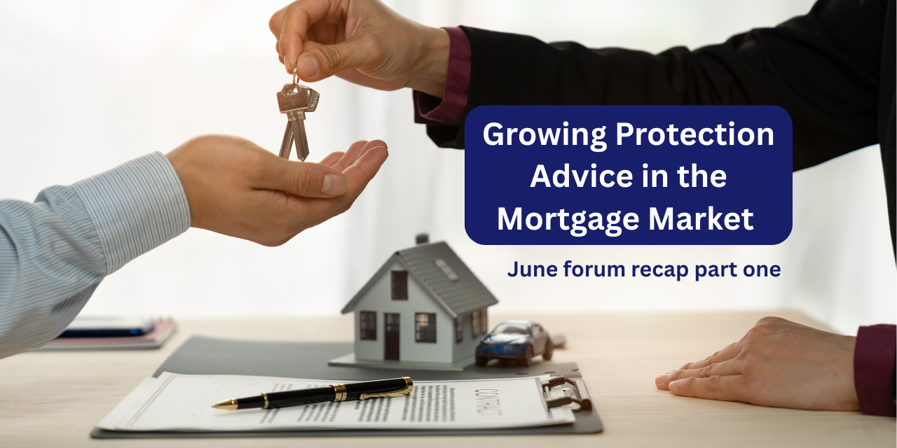 Growing Protection Advice in the Mortgage Market – June forum recap part 1
