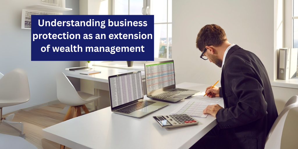 Understanding business protection as an extension of wealth management