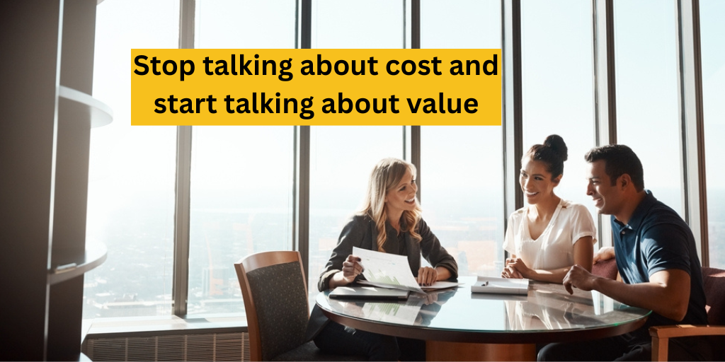 Stop talking about cost and start talking about value