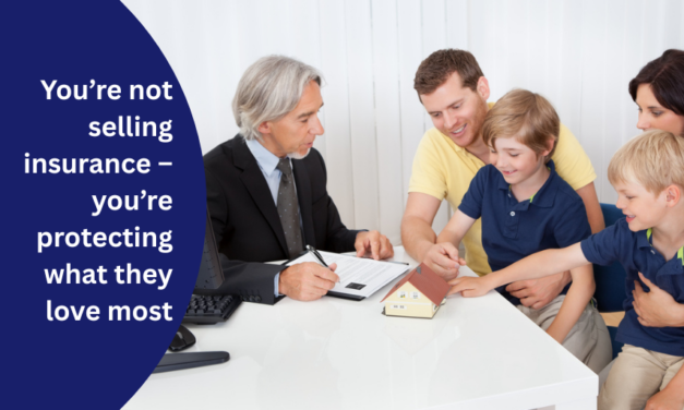 You’re not selling insurance – you’re protecting what they love most