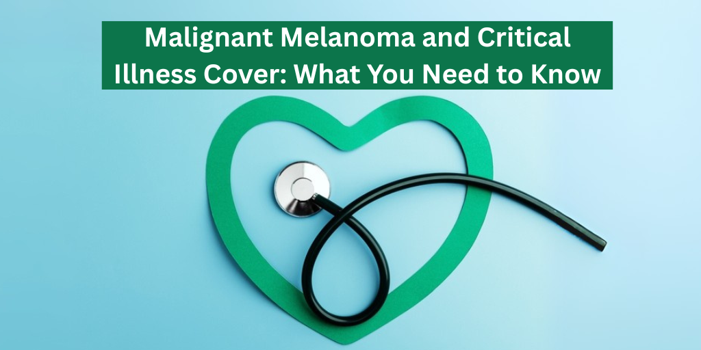 Malignant Melanoma and Critical Illness Cover: What You Need to Know