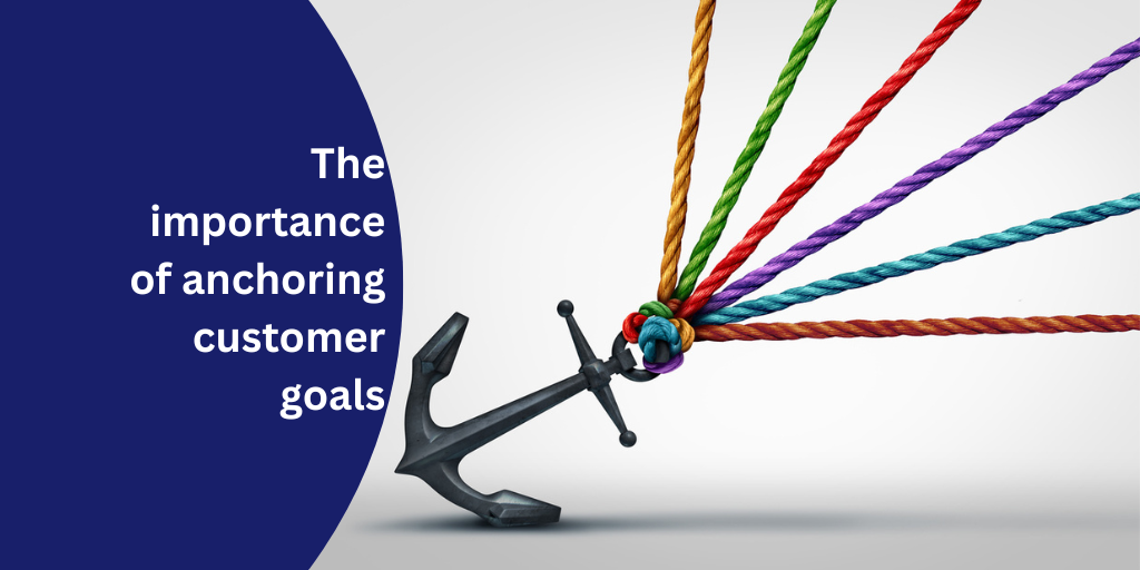 The importance of anchoring customer goals