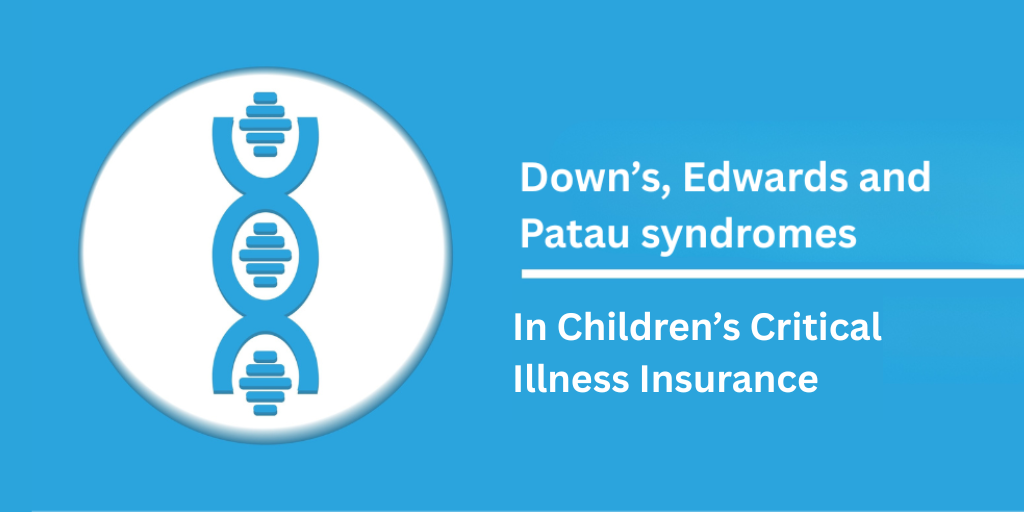 Down’s, Edwards and Patau syndromes in Children’s Critical Illness Insurance