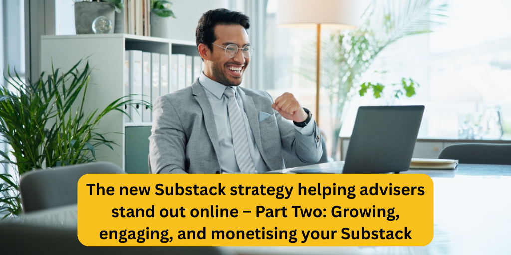 The new Substack strategy helping advisers stand out online – Part Two: Growing, engaging, and monetising your Substack