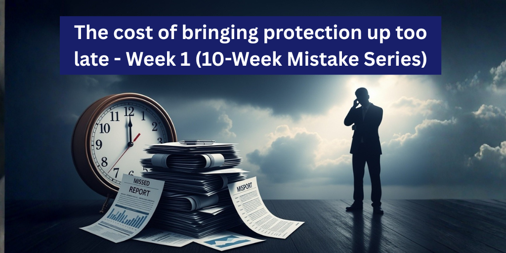 Week 1 – The cost of bringing protection up too late (10-Week Mistake Series)