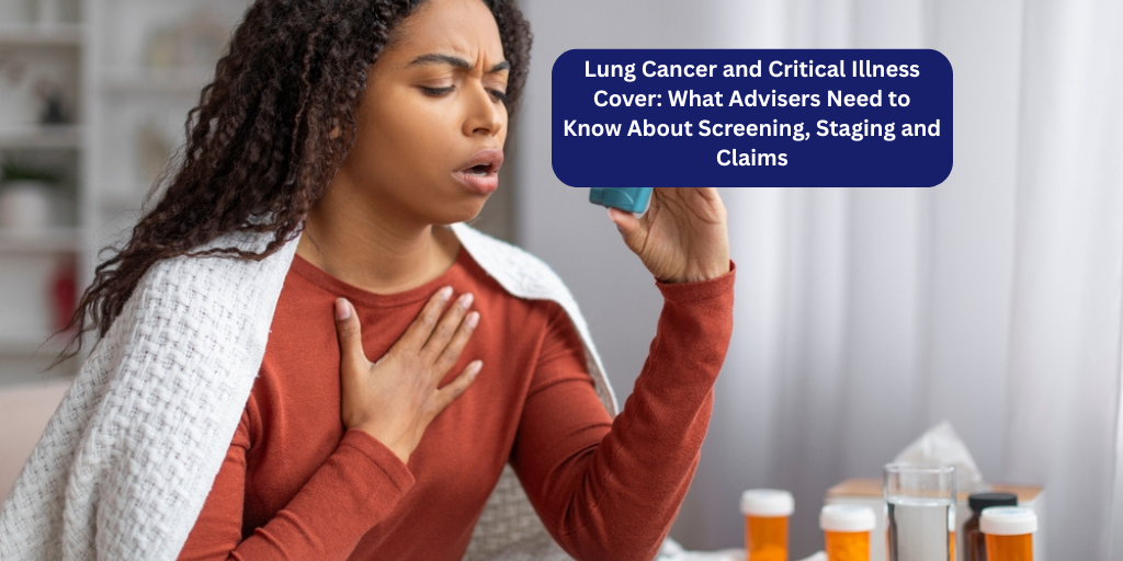 Lung Cancer and Critical Illness Cover: What Advisers Need to Know About Screening, Staging and Claims