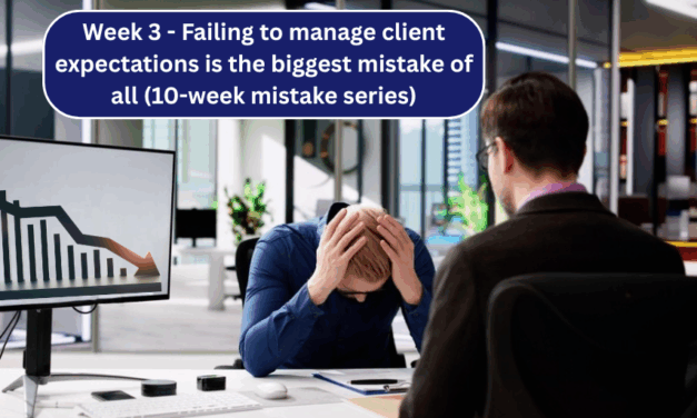 Week 3 – Failing to manage client expectations is the biggest mistake of all (10-week mistake series)