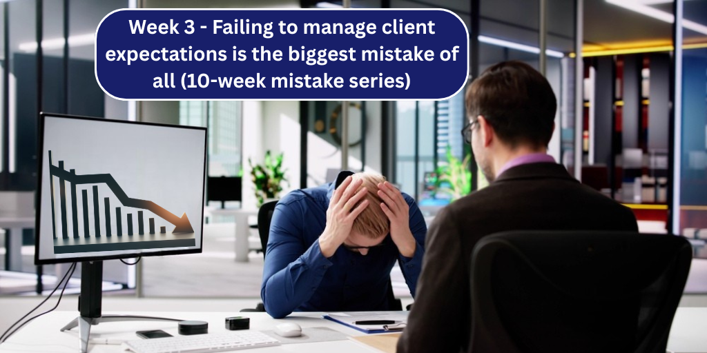 Week 3 – Failing to manage client expectations is the biggest mistake of all (10-week mistake series)