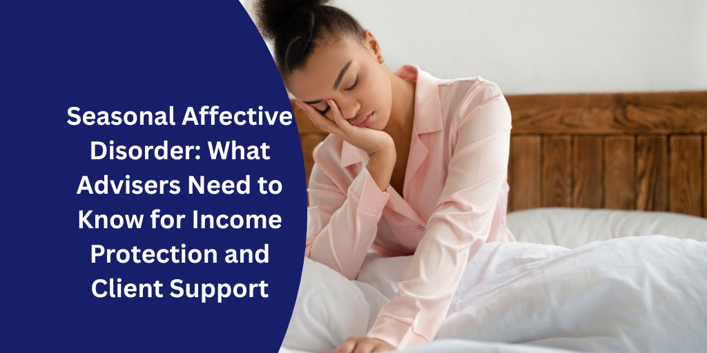 Seasonal Affective Disorder: What Advisers Need to Know for Income Protection and Client Support