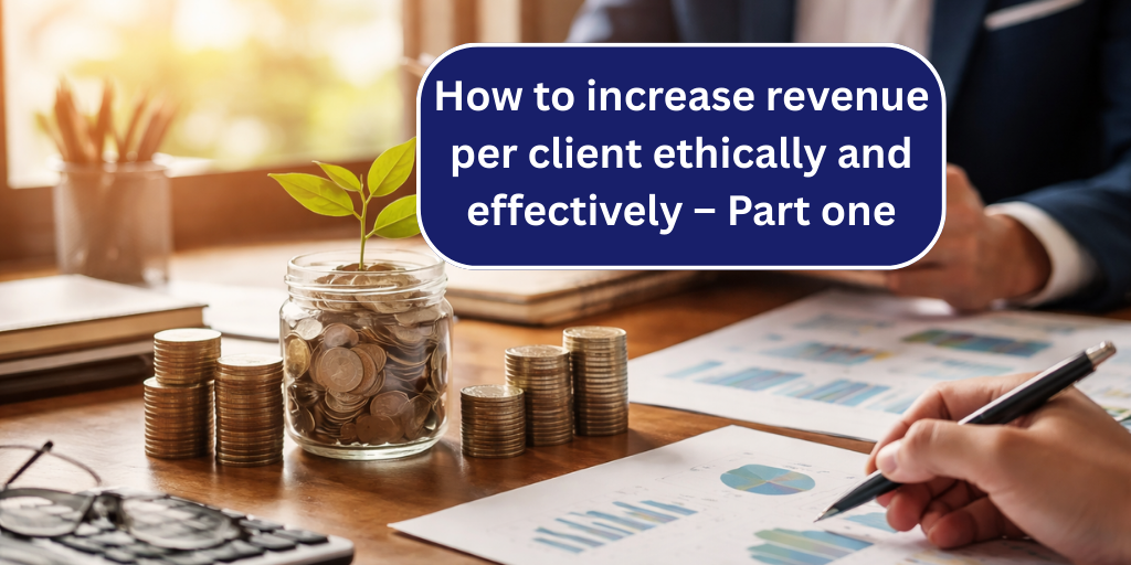 How to increase revenue per client ethically and effectively – Part one