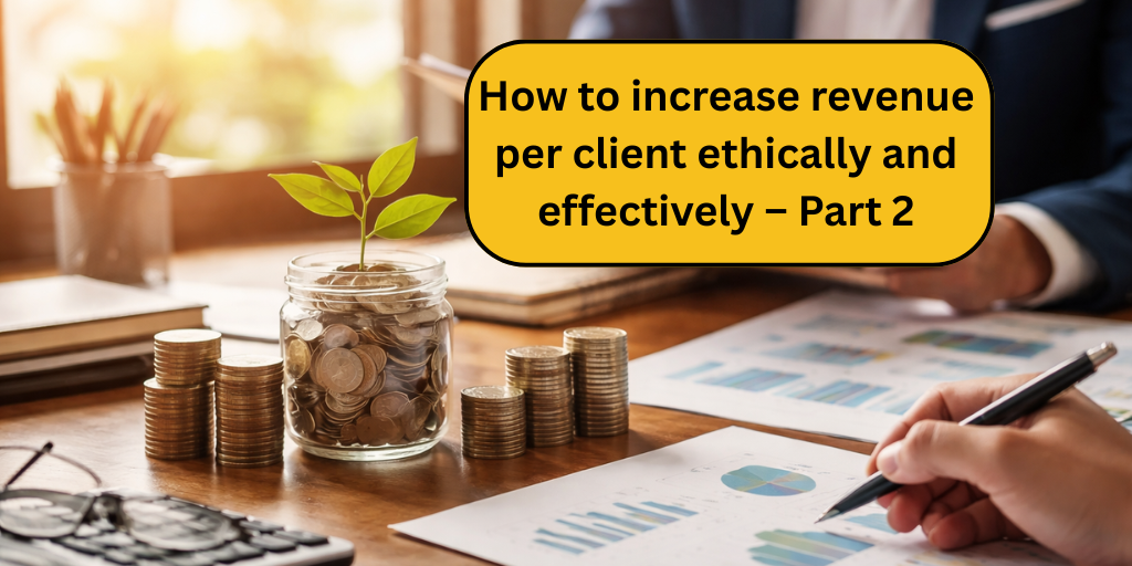 How to increase revenue per client ethically and effectively – Part 2