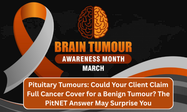 Pituitary Tumours: Could Your Client Claim Full Cancer Cover for a Benign Tumour? The PitNET Answer May Surprise You