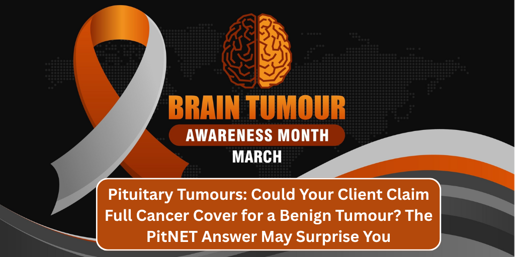 Pituitary Tumours: Could Your Client Claim Full Cancer Cover for a Benign Tumour? The PitNET Answer May Surprise You